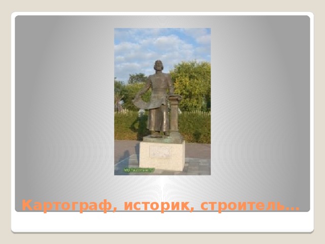 Картограф, историк, строитель… 