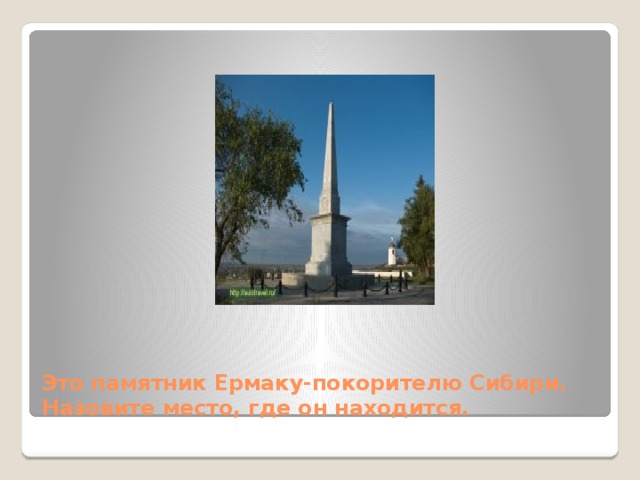 Это памятник Ермаку-покорителю Сибири. Назовите место, где он находится. 