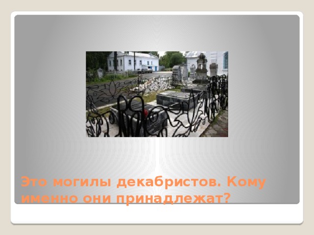 Это могилы декабристов. Кому именно они принадлежат? 