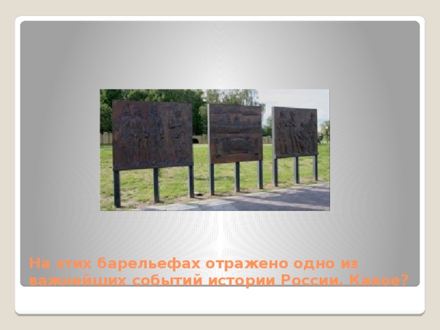 На этих барельефах отражено одно из важнейших событий истории России. Какое? 