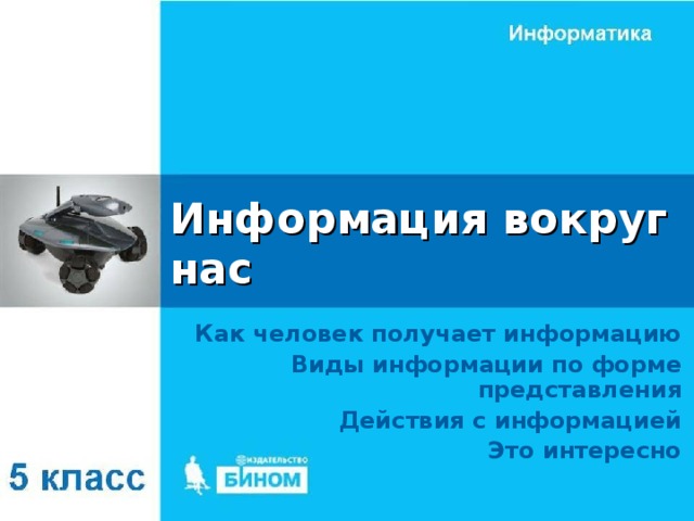 Информация вокруг нас Как человек получает информацию Виды информации по форме представления Действия с информацией Это интересно 
