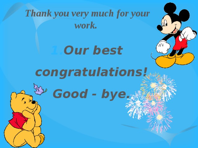 Thank you very much for your work. Our best congratulations! Good - bye. 