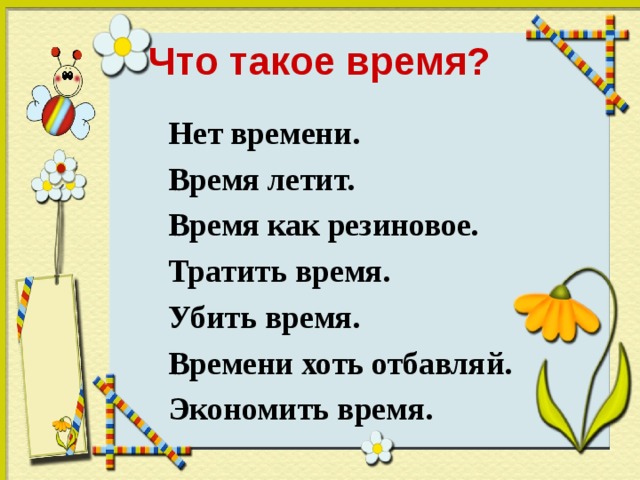 Что такое время?  Нет времени.  Время летит.  Время как резиновое.  Тратить время.  Убить время.  Времени хоть отбавляй.  Экономить время . 