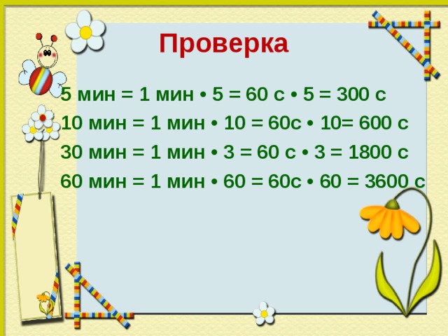 Проверка 5 мин = 1 мин • 5 = 60 с • 5 = 300 с 10 мин = 1 мин • 10 = 60с • 10= 600 с 30 мин = 1 мин • 3 = 60 с • 3 = 1800 с 60 мин = 1 мин • 60 = 60с • 60 = 3600 с 