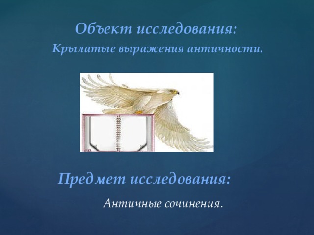 Объект исследования:  Крылатые выражения античности.  Предмет исследования: Античные  сочинения . 