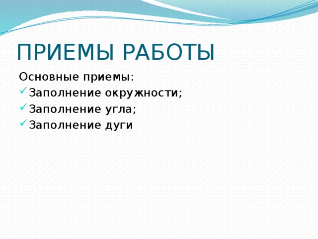 ПРИЕМЫ РАБОТЫ Основные приемы: Заполнение окружности; Заполнение угла; Заполнение дуги 