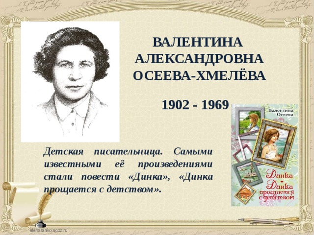 ВАЛЕНТИНА  АЛЕКСАНДРОВНА  ОСЕЕВА-ХМЕЛЁВА 1902 - 1969 Детская писательница. Самыми известными её произведениями стали повести «Динка», «Динка прощается с детством». 