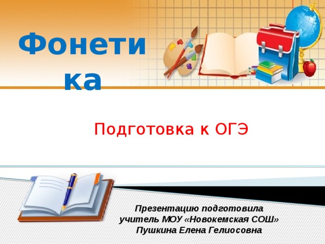 Фонетика Подготовка к ОГЭ Презентацию подготовила учитель МОУ «Новокемская СОШ» Пушкина Елена Гелиосовна  