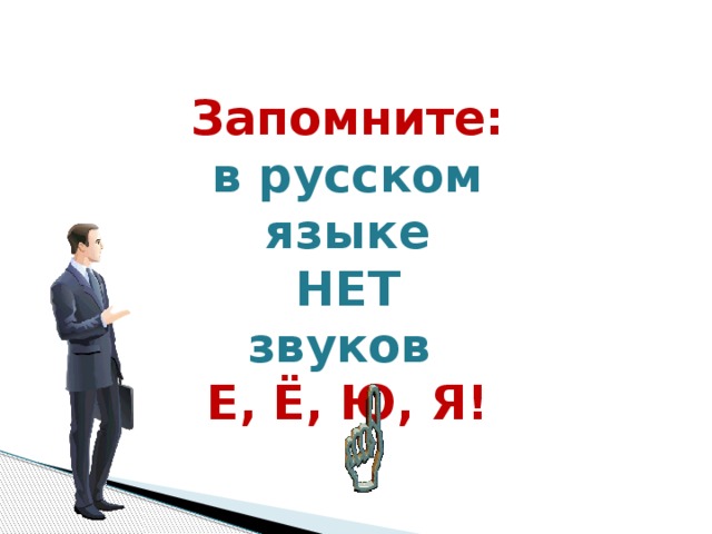 Запомните: в русском языке  НЕТ звуков Е, Ё, Ю, Я!    