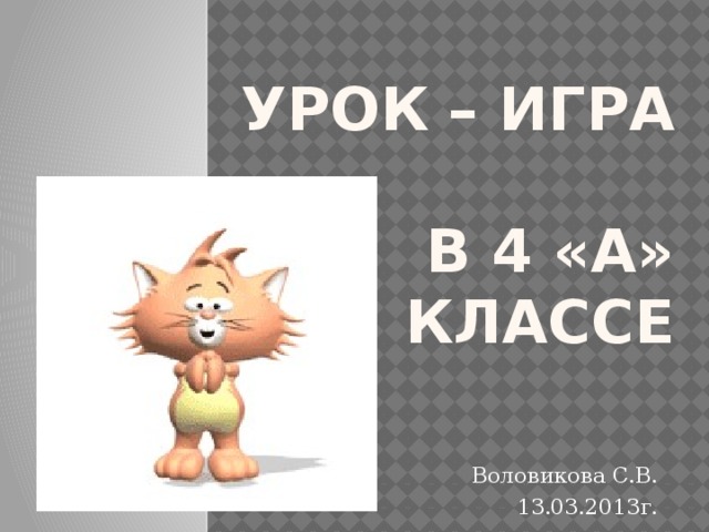 Урок – игра  в 4 «А» классе Воловикова С.В. 13.03.2013г. 