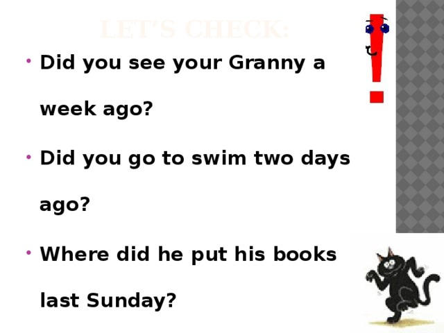 Let’s check: Did you see your Granny a week ago? Did you go to swim two days ago? Where did he put his books last Sunday? 