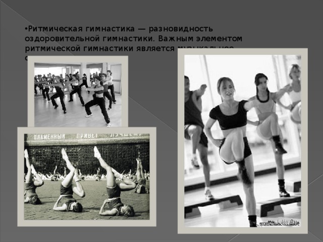 Ритмическая гимнастика — разновидность оздоровительной гимнастики. Важным элементом ритмической гимнастики является музыкальное сопровождение. 