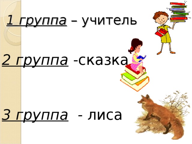 1 группа – учитель   2 группа -сказка    3 группа - лиса