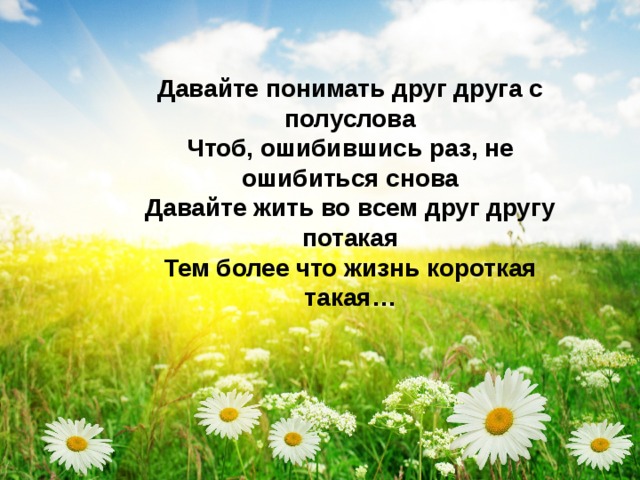 Стихотворение давайте жить. Давайте понимать друг друга с полуслова. Стихи давайте понимать друг друга. Давайте жить во всем друг другу потакая. Тем более что жизнь короткая такая.