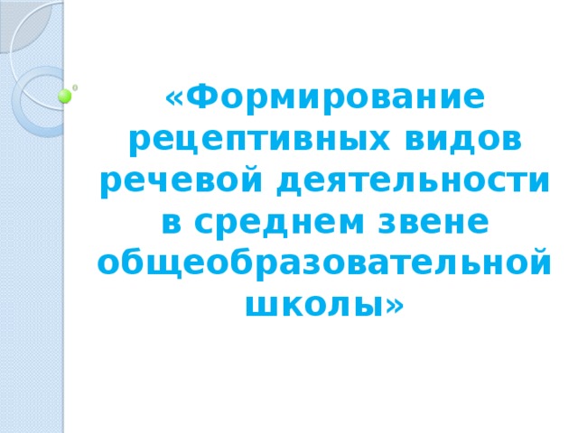 «Формирование рецептивных видов речевой деятельности в среднем звене общеобразовательной школы» 