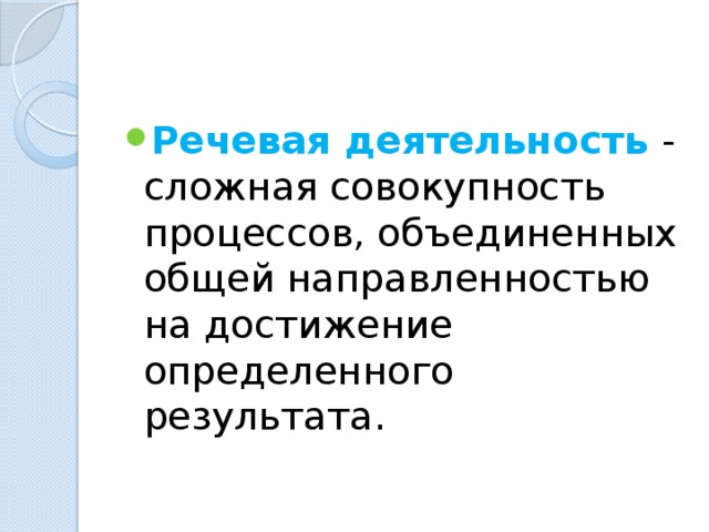 Речевая деятельность - сложная совокупность процессов, объединенных общей направленностью на достижение определенного результата. 