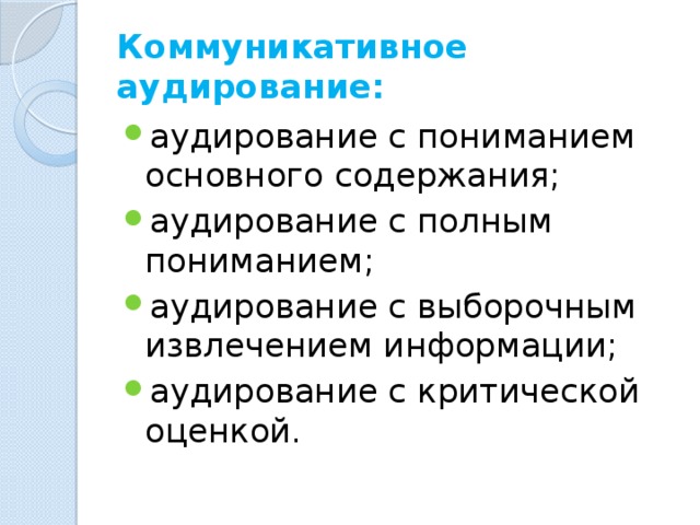Коммуникативное аудирование: аудирование с пониманием основного содержания; аудирование с полным пониманием; аудирование с выборочным извлечением информации; аудирование с критической оценкой. 