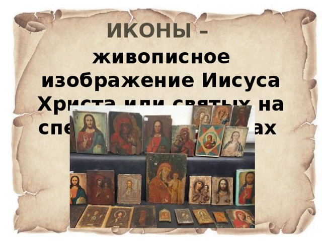ИКОНЫ – живописное изображение Иисуса Христа или святых на специальных досках  