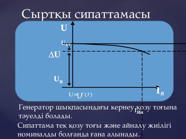 Сыртқы сипаттамасы U U x х  U U н I Я I Я н U   Генератор шықпасындағы кернеу қозу тоғына тәуелді болады. Сипаттама тек қозу тоғы және айналу жиілігі номиналды болғанда ғана алынады. 
