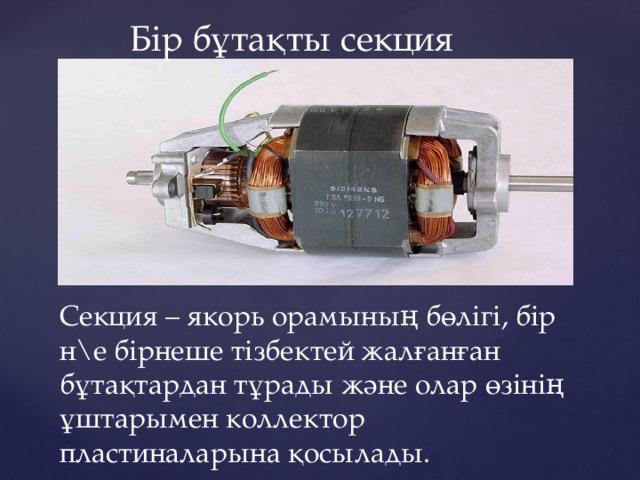Бір бұтақты секция Секция – якорь орамының бөлігі, бір н\е бірнеше тізбектей жалғанған бұтақтардан тұрады және олар өзінің ұштарымен коллектор пластиналарына қосылады. 