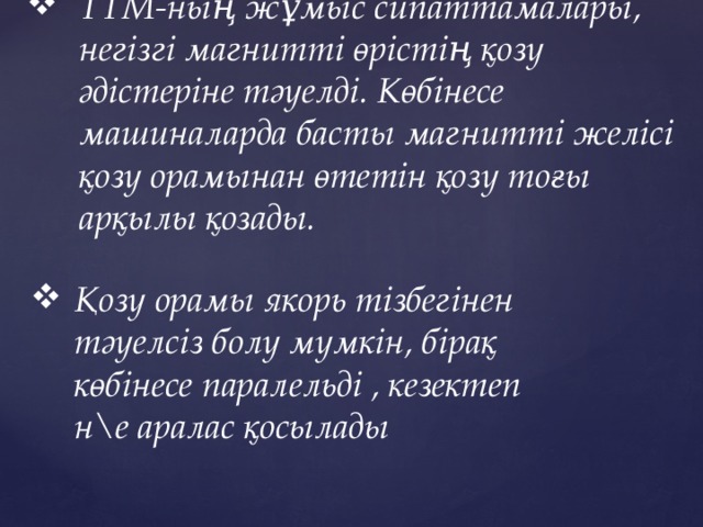 ТТМ-ның жұмыс сипаттамалары, негізгі магнитті өрістің қозу әдістеріне тәуелді. Көбінесе машиналарда басты магнитті желісі қозу орамынан өтетін қозу тоғы арқылы қозады.   Қозу орамы якорь тізбегінен тәуелсіз болу мүмкін, бірақ көбінесе паралельді , кезектеп н\е аралас қосылады 