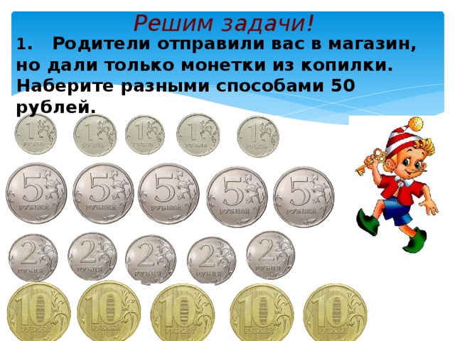 Решим задачи! 1 . Родители отправили вас в магазин, но дали только монетки из копилки. Наберите разными способами 50 рублей.