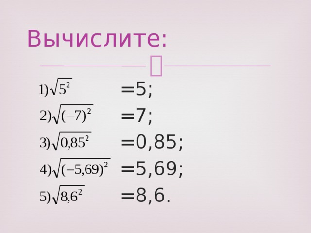 Вычислите: =5; =7; =0,85; =5,69; =8,6. 
