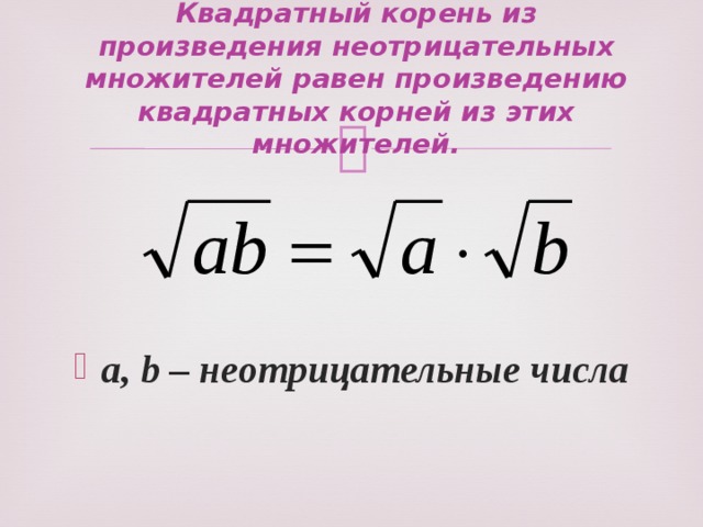 Квадратный корень из произведения неотрицательных множителей равен произведению квадратных корней из этих множителей. a, b – неотрицательные числа 