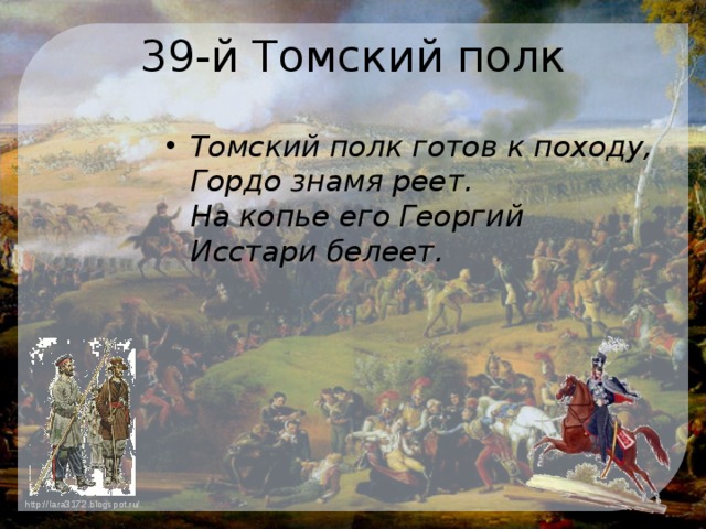 39-й Томский полк Томский полк готов к походу,   Гордо знамя реет.   На копье его Георгий   Исстари белеет.    