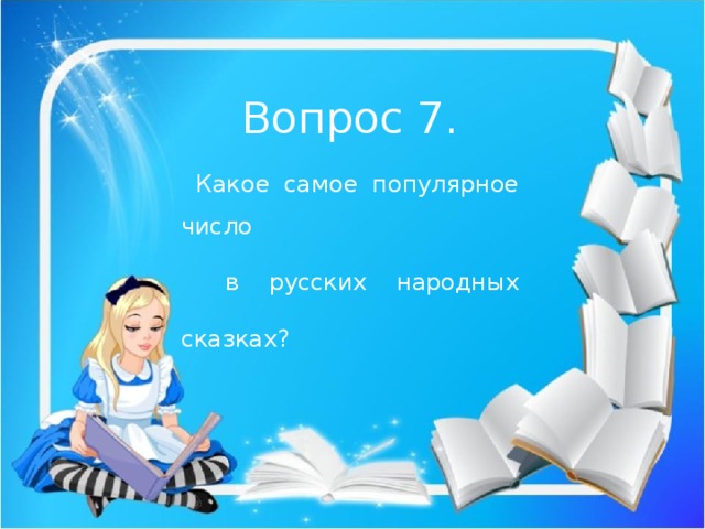 Вопрос 7. Какое самое популярное число  в русских народных сказках? 