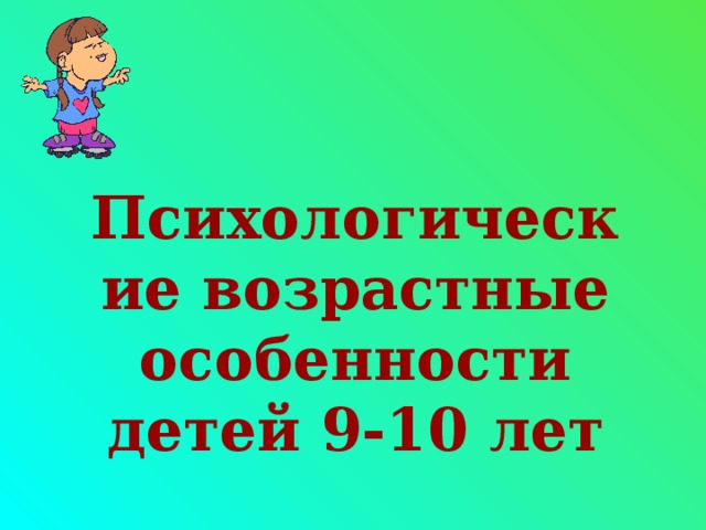 Психологические возрастные особенности детей 9-10 лет 