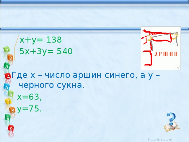  х+у= 138  5х+3у= 540 Где х – число аршин синего, а у – черного сукна.  х=63,  у=75. 