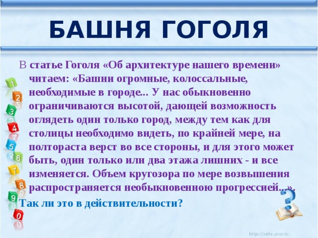 Башня Гоголя В статье Гоголя «Об архитектуре нашего времени» читаем: «Башни огромные, колоссальные, необходимые в городе... У нас обыкновенно ограничиваются высотой, дающей возможность оглядеть один только город, между тем как для столицы необходимо видеть, по крайней мере, на полтораста верст во все стороны, и для этого может быть, один только или  два этажа лишних - и все изменяется. Объем кругозора по мере возвышения распространяется необыкновенною прогрессией...». Так ли это в действительности? 