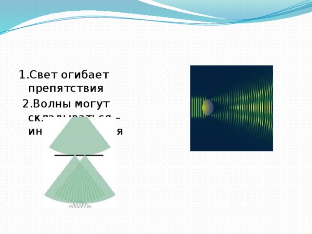 1.Свет огибает препятствия  2.Волны могут складываться – интерференция 