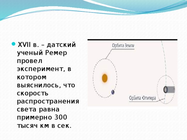 XVII в. – дат­ский ученый Ремер провел эксперимент, в котором выяснилось, что скорость распространения света равна примерно 300 тысяч км в сек. 