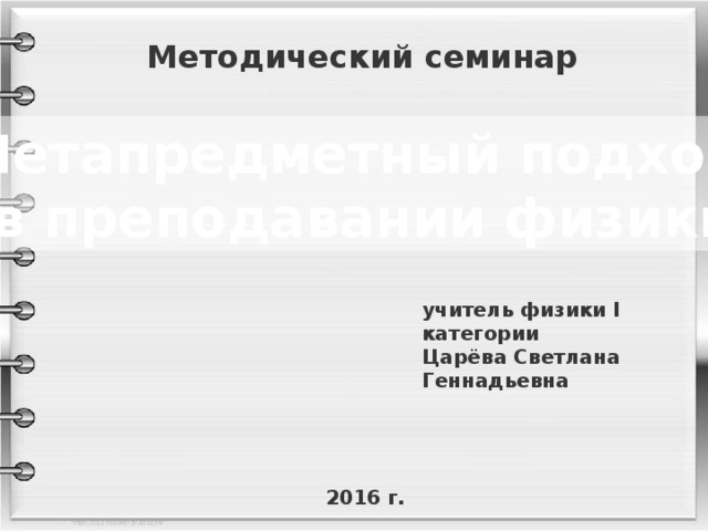 Методический семинар Метапредметный подход в преподавании физики учитель физики I категории Царёва Светлана Геннадьевна 2016 г. 