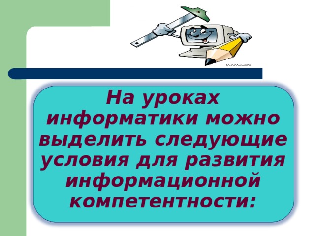 На уроках информатики можно выделить следующие условия для развития информационной компетентности:   