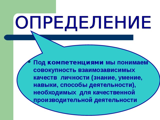Под компетенциями мы понимаем совокупность взаимозависимых качеств личности (знание, умение, навыки, способы деятельности), необходимых для качественной производительной деятельности  