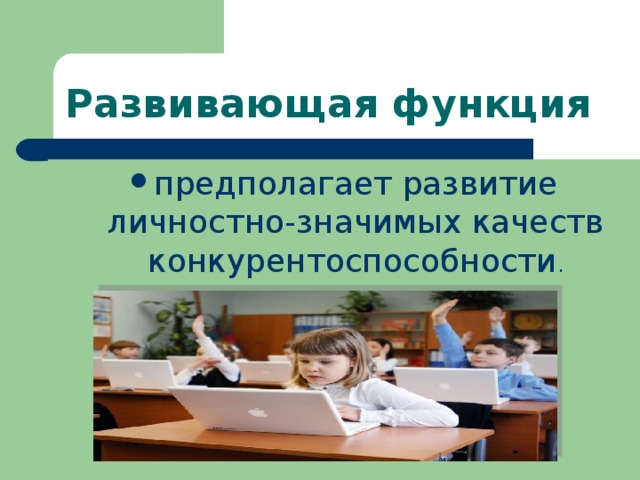 Развивающая функция предполагает развитие личностно-значимых качеств конкурентоспособности . 