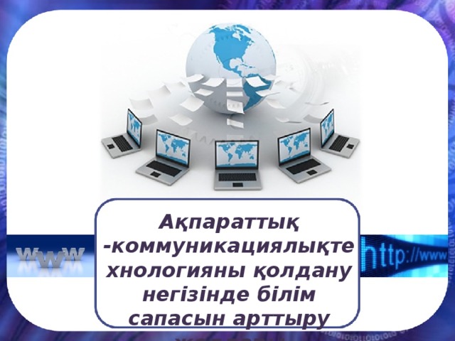 Ақпараттық -коммуникациялықтехнологияны қолдану негізінде білім сапасын арттыру жолдары 