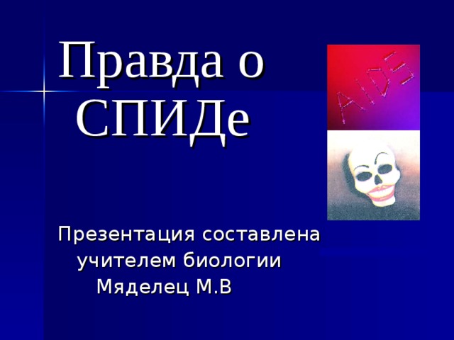 Правда о СПИДе Презентация составлена  учителем биологии  Мяделец М.В 