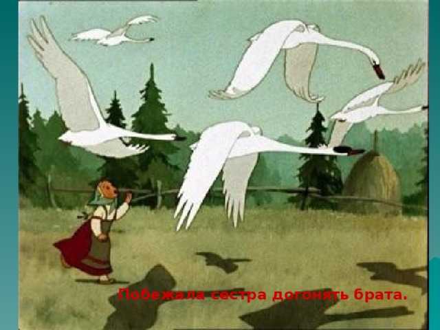Побежала сестра догонять брата. 