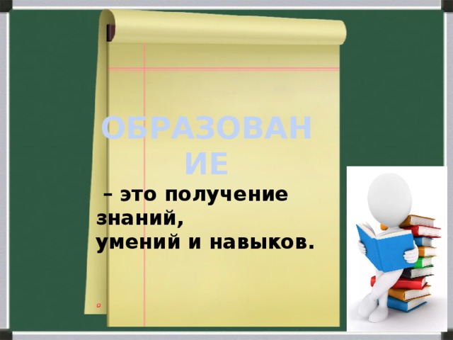 ОБРАЗОВАНИЕ – это получение знаний, умений и навыков.