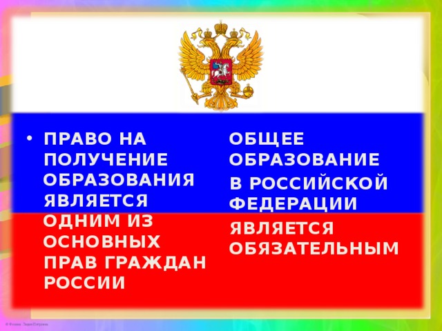 ПРАВО НА ПОЛУЧЕНИЕ ОБРАЗОВАНИЯ ЯВЛЯЕТСЯ ОДНИМ ИЗ ОСНОВНЫХ ПРАВ ГРАЖДАН РОССИИ ОБЩЕЕ ОБРАЗОВАНИЕ В РОССИЙСКОЙ ФЕДЕРАЦИИ ЯВЛЯЕТСЯ ОБЯЗАТЕЛЬНЫМ