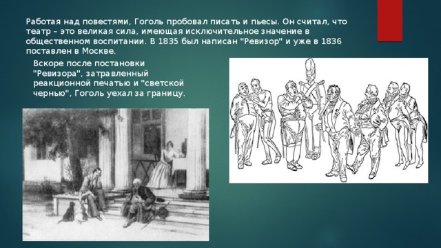 Работая над повестями, Гоголь пробовал писать и пьесы. Он считал, что театр – это великая сила, имеющая исключительное значение в общественном воспитании. В 1835 был написан 