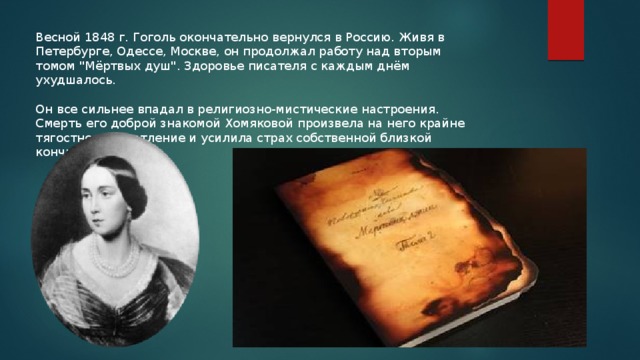 Весной 1848 г. Гоголь окончательно вернулся в Россию. Живя в Петербурге, Одессе, Москве, он продолжал работу над вторым томом 