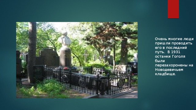 Очень многие люди пришли проводить его в последний путь. В 1931 останки Гоголя были перезахоронены на Новодевичьем кладбище. 