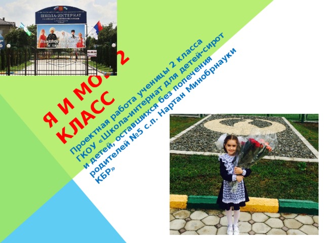Я И МОЙ 2 КЛАСС Проектная работа ученицы 2 класса ГКОУ «Школа-интернат для детей-сирот и детей, оставшихся без попечения родителей №5 с.п. Нартан Минобрнауки КБР» 