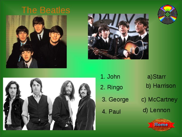 The Beatles 1. John a)Starr b) Harrison 2. Ringo 3. George c) McCartney d) Lennon 4. Paul 
