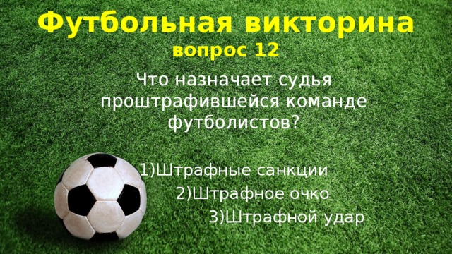 Штрафной удар Футбольная викторина  вопрос 12 Что назначает судья проштрафившейся команде футболистов? 1)Штрафные санкции  2)Штрафное очко  3)Штрафной удар 